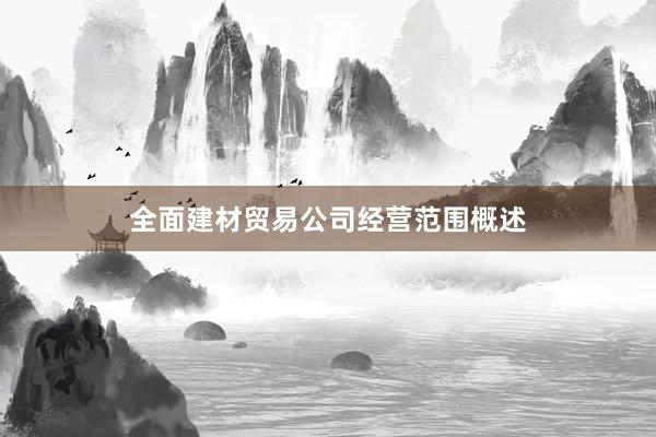 全面建材贸易公司经营范围概述